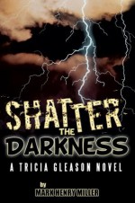 Shatter the Darkness: A Tricia Gleason novel - Mark Henry Miller