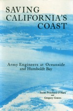 Saving California's Coast: Army Engineers at Oceanside and Humboldt Bay - Susan Pritchard O'Hara, Gregory Graves