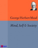 Mind, Self & Society: from the Standpoint of a Social Behaviourist - George Herbert Mead