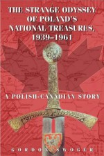 The Strange Odyssey of Poland's National Treasures, 1939-1961 - Gordon Swoger