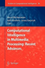 Computational Intelligence in Multimedia Processing: Recent Advances - Aboul-Ella Hassanien, Ajith Abraham, Janusz Kacprzyk