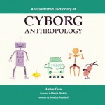 An Illustrated Dictionary of Cyborg Anthropology - Amber Case, Maggie Wauklyn, Douglas Rushkoff