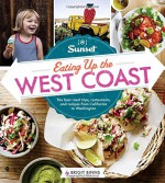 Sunset Eating Up the West Coast: The best road trips, restaurants, and recipes from California to Washington - Brigit Binns