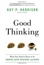 Good Thinking: What You Need to Know to be Smarter, Safer, Wealthier, and Wiser - Guy P. Harrison