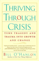 Thriving Through Crisis: Turn Tragedy and Trauma into Growth and Change - Bill O'Hanlon, William Hudson O'Hanlon