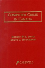 Computer Crime In Canada: An Introduction To Technological Crime And Related Legal Issues - Robert W. Davis, Scott C. Hutchison