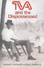 TVA and the Dispossessed: The Resettlement of Population in the Norris Dam Area - Michael J. McDonald