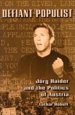 Defiant Populist: Jorg haider and the Politics of Austria - Lothar Hobelt