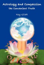 Astrology and Compassion the Convenient Truth - Roy Gillett