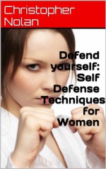 Defend yourself: Self Defense Techniques for Women - Christopher Nolan