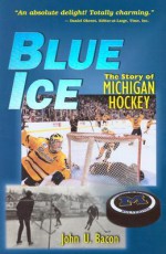 Blue Ice: The Story of Michigan Hockey - John U. Bacon