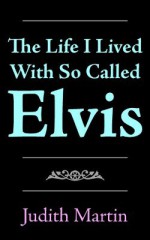 The Life I Lived with So Called Elvis - Judith Martin