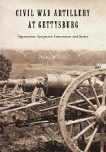 Civil War Artillery At Gettysburg: Organization, Equipment, Ammunition And Tactics - Philip Cole