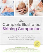 The Complete Illustrated Birthing Companion: A Step-by-Step Guide to Creating the Best Birthing Plan for a Safe, Less Painful, and Successful Delivery for You and Your Baby - Amanda French, Susan Thomforde, Jeanne Faulkner, Dana Rousmaniere