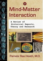 Mind-Matter Interaction: A Review of Historical Reports, Theory and Research - Pamela Rae Heath