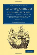 Hakluytus Posthumus or, Purchas his Pilgrimes: Contayning a History of the World in Sea Voyages and Lande Travells by Englishmen and Others (Cambridge ... - Maritime Exploration) (Volume 16) - Samuel Purchas