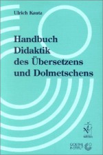 Handbuch Didaktik DES Ubersetzens Und Dolmetschens - Ulrich Kautz