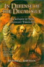 In Defense of the Decalogue : A Critique of New Covenant Theology - Richard C. Barcellos