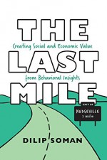 The Last Mile: Creating Social and Economic Value from Behavioral Insights (Rotman-UTP Publishing) - Dilip Soman