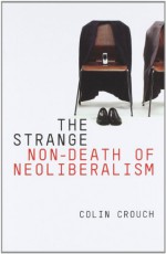 The Strange Non-Death of Neoliberalism - Colin Crouch