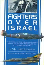 Fighters Over Israel: The Story of the Israeli Air Force from the War of Independence to the Bekaa Valley - Lon O. Nordeen, Ken Kotik