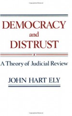 Democracy and Distrust: A Theory of Judicial Review (Harvard Paperbacks) - John Hart Ely