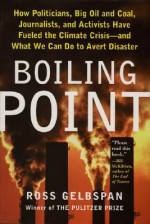 Boiling Point: How Politicians, Big Oil and Coal, Journalists, and Activists Have Fueled a Climate Crisis--And What We Can Do to Avert Disaster - Ross Gelbspan