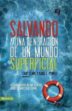 Salvando a Una Generacion de Un Mundo Superficial: Descubrimientos No Tan Secretos Sobre El Ministerio Juvenil - Chap Clark, Kara Powell