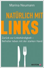 Natürlich mit links: Zurück zur Linkshändigkeit - Befreiter leben mit der starken Hand - Marina Neumann