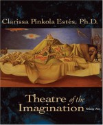 Theatre of the Imagination, Volume 2 - Clarissa Pinkola Estés