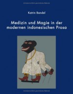 Medizin Und Magie in Der Modernen Indonesischen Prosa - Katrin Bandel