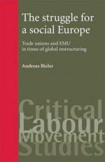 The Struggle for a Social Europe: Trade Unions and EMU in Times of Global Restructuring - Andreas Bieler