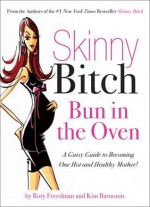 Skinny Bitch Bun in the Oven: A Gutsy Guide to Becoming One Hot (and Healthy) Mother! - Rory Freedman, Kim Barnouin