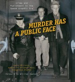 Murder Has a Public Face: Crime and Punishment in the Speed Graphic Era - Larry Millett, William Swanson