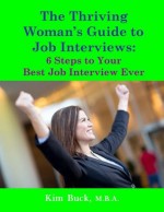 The Thriving Woman's Guide to Job Interviews: 6 Steps to Your Best Job Interview Ever - Kim Buck M.B.A.