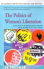 The Politics of Women's Liberation: A Case Study of an Emerging Social Movement and Its Relation to the Policy Process - Jo Freeman