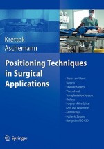 Positioning Techniques in Surgical Applications: Thorax and Heart Surgery - Vascular Surgery - Visceral and Transplantation Surgery - Urology - Surgery to the Spinal Cord and Extremities - Arthroscopy - Pediatric Surgery - Navigation/ISO-C 3D - Christian Krettek, Dirk Aschemann