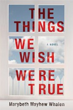 The Things We Wish Were True - Marybeth Mayhew Whalen