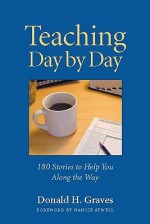 Teaching Day by Day: 180 Stories to Help You Along the Way - Donald H. Graves