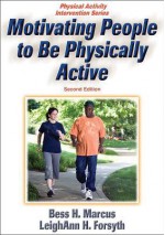 Motivating People to Be Physically Active - 2nd Edition (Physical Activity Intervention Series) - Bess H. Marcus, LeighAnn Forsyth, LeighAnn H. Forsyth