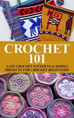 Crochet 101: Easy Crochet Patterns & Simple Projects for Crochet Beginners! (Crochet Patterns, crochet beginners, crocheting, knitting, crochet for beginners, ... learn to crochet, one day crochet, afghan) - Elizabeth Taylor, Crocheting Patterns, Knitting Patterns, Crocheting for Beginners, One Day Crochet, Crochet Stitches, Knitting for Beginners