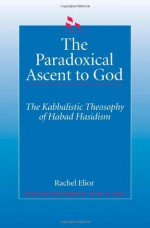 The Paradoxical Ascent to God: The Kabbalistic Theosophy of Habad Hasidism (SUNY Series in Judaica) - Rachel Elior