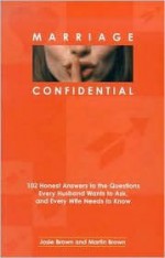 Marriage Confidential: 102 Honest Answers to the Questions Every Husband Wants to Ask, and Every Wife Needs to Know - Josie Brown