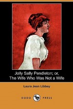 Jolly Sally Pendleton; Or, the Wife Who Was Not a Wife (Dodo Press) - Laura Jean Libbey