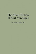 The Short Fiction of Kurt Vonnegut - Peter J. Reed