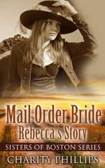 Romance: Mail Order Bride: Rebecca's Story (Sisters Of Boston Series) (Clean Historical Sweet Western Inspirational Frontier Romance) (Teen Young Adult Short Stories) - Charity Phillips