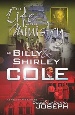 The Life and Ministry of Billy and Shirley Cole: A True Story That Reads Like the Book of Acts - Billy Cole, Shirley Cole, Doug Joseph, LaDonna Joseph