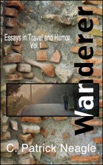 Essays in Travel and Humor Vol. 1: Wanderer (Essays in Travel and Humor, #1) - C. Patrick Neagle