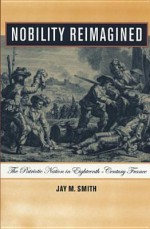 Nobility Reimagined: The Patriotic Nation in Eighteenth-Century France - Jay M. Smith