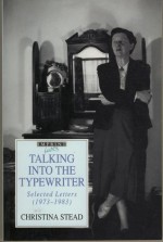 Talking Into the Typewriter: Selected Letters, 1973-1983 - Christina Stead